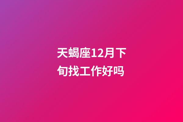 天蝎座12月下旬找工作好吗-第1张-星座运势-玄机派