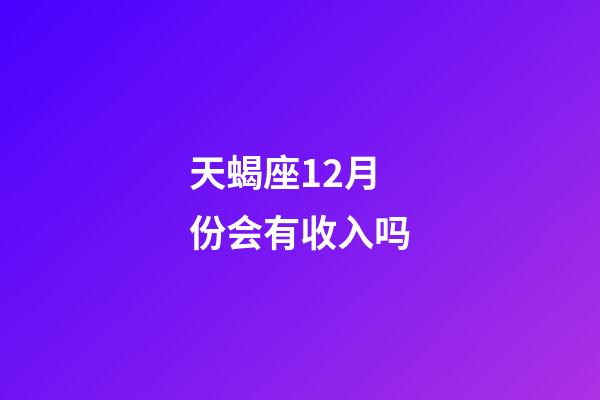 天蝎座12月份会有收入吗-第1张-星座运势-玄机派