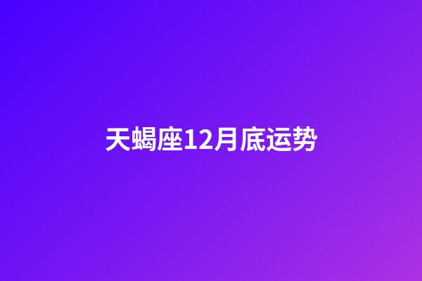天蝎座12月底运势-第1张-星座运势-玄机派