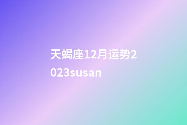 天蝎座12月运势2023susan-第1张-星座运势-玄机派