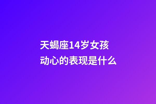天蝎座14岁女孩动心的表现是什么-第1张-星座运势-玄机派