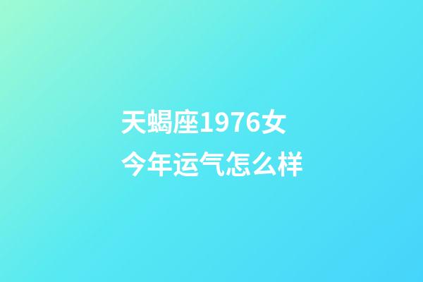 天蝎座1976女今年运气怎么样-第1张-星座运势-玄机派