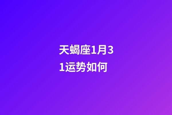 天蝎座1月31运势如何-第1张-星座运势-玄机派