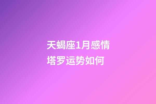 天蝎座1月感情塔罗运势如何-第1张-星座运势-玄机派