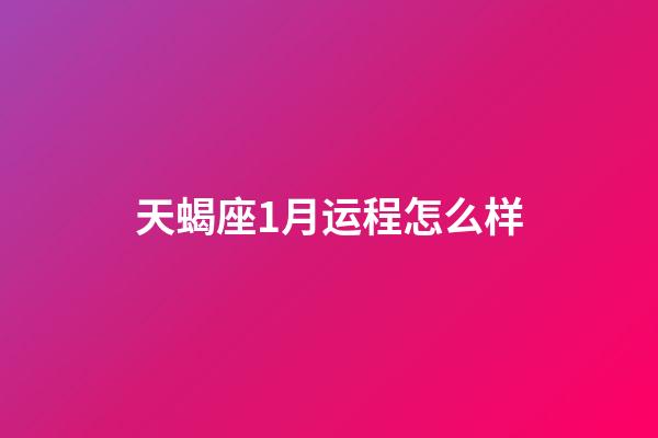 天蝎座1月运程怎么样-第1张-星座运势-玄机派