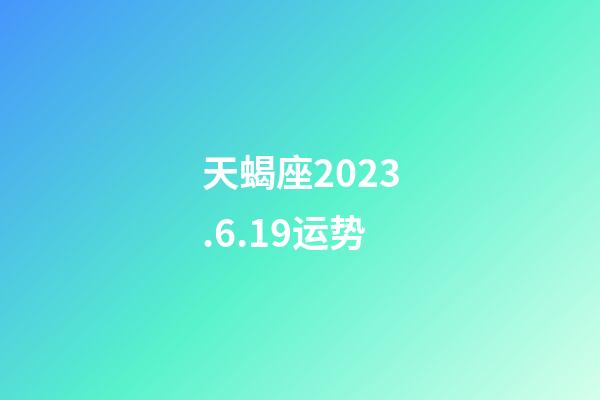 天蝎座2023.6.19运势-第1张-星座运势-玄机派