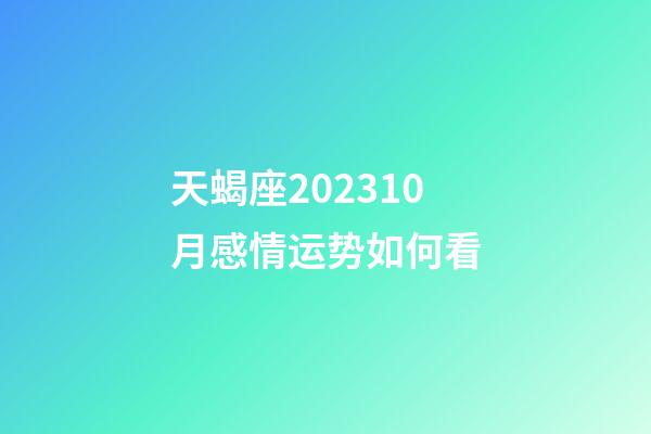 天蝎座202310月感情运势如何看-第1张-星座运势-玄机派