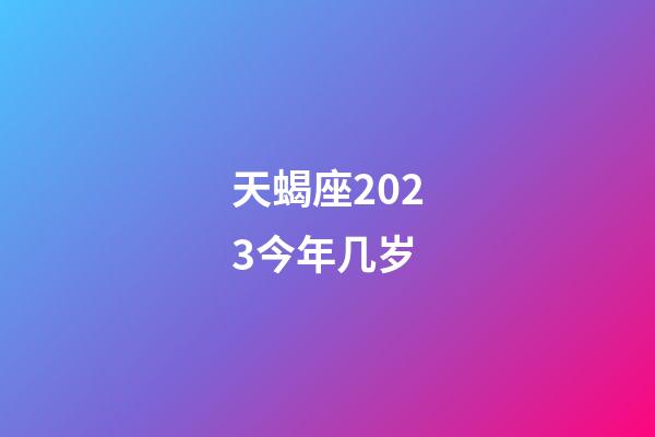 天蝎座2023今年几岁-第1张-星座运势-玄机派