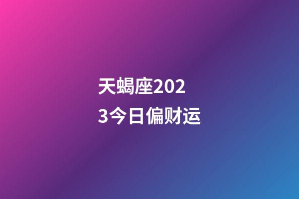 天蝎座2023今日偏财运-第1张-星座运势-玄机派