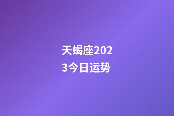 天蝎座2023今日运势-第1张-星座运势-玄机派