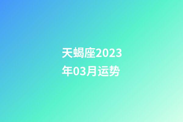 天蝎座2023年03月运势-第1张-星座运势-玄机派