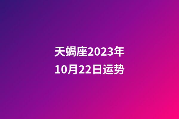 天蝎座2023年10月22日运势-第1张-星座运势-玄机派