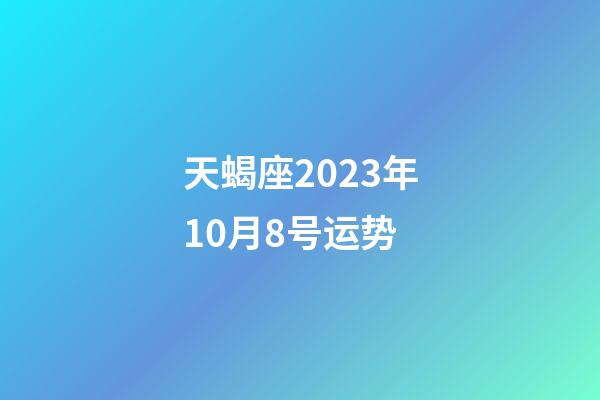 天蝎座2023年10月8号运势-第1张-星座运势-玄机派
