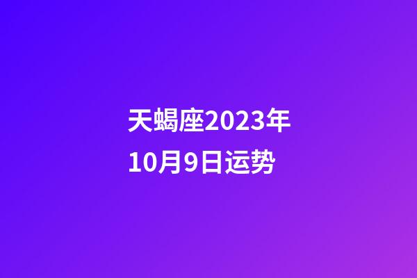 天蝎座2023年10月9日运势-第1张-星座运势-玄机派
