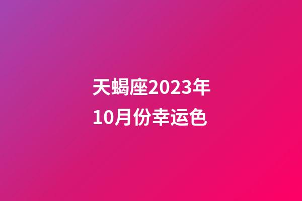 天蝎座2023年10月份幸运色-第1张-星座运势-玄机派