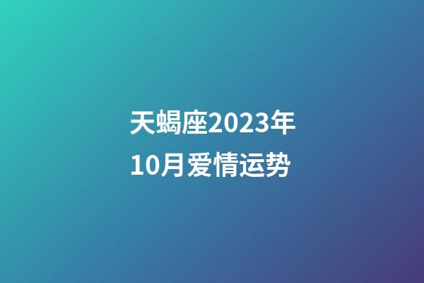 天蝎座2023年10月爱情运势-第1张-星座运势-玄机派