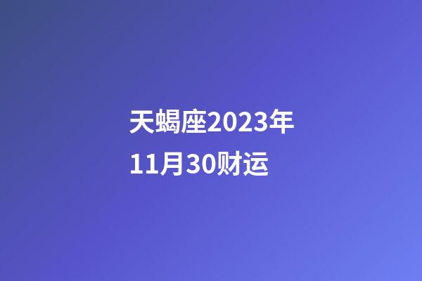 天蝎座2023年11月30财运-第1张-星座运势-玄机派