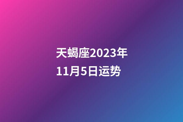 天蝎座2023年11月5日运势-第1张-星座运势-玄机派