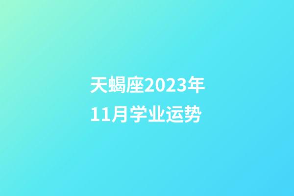 天蝎座2023年11月学业运势-第1张-星座运势-玄机派