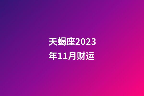 天蝎座2023年11月财运-第1张-星座运势-玄机派