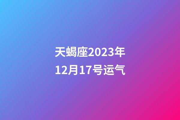 天蝎座2023年12月17号运气-第1张-星座运势-玄机派