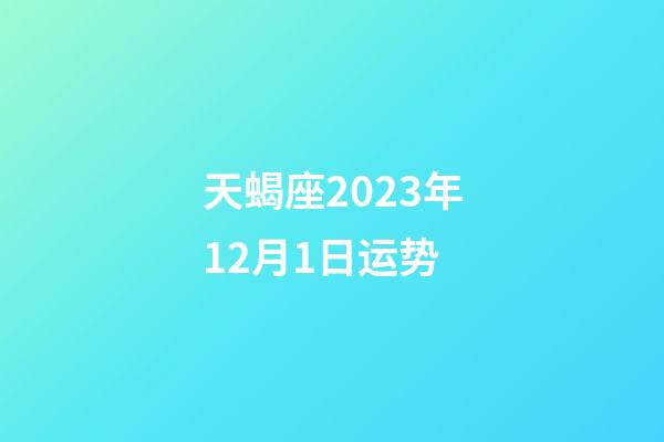 天蝎座2023年12月1日运势-第1张-星座运势-玄机派