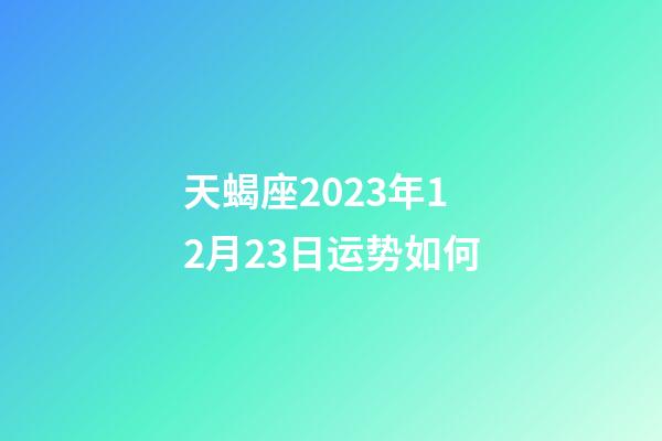天蝎座2023年12月23日运势如何-第1张-星座运势-玄机派