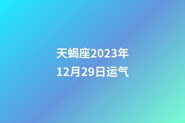 天蝎座2023年12月29日运气-第1张-星座运势-玄机派