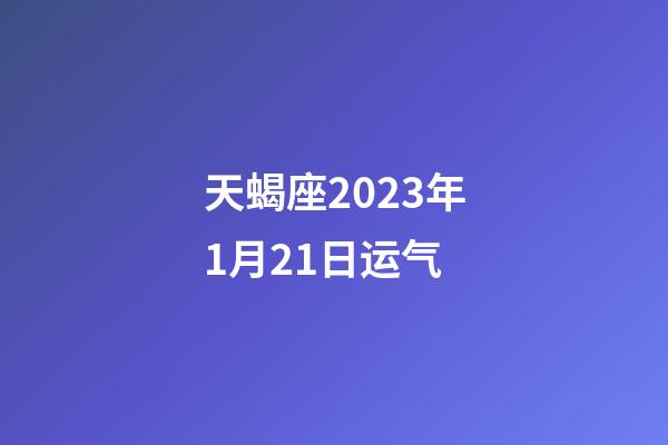 天蝎座2023年1月21日运气-第1张-星座运势-玄机派
