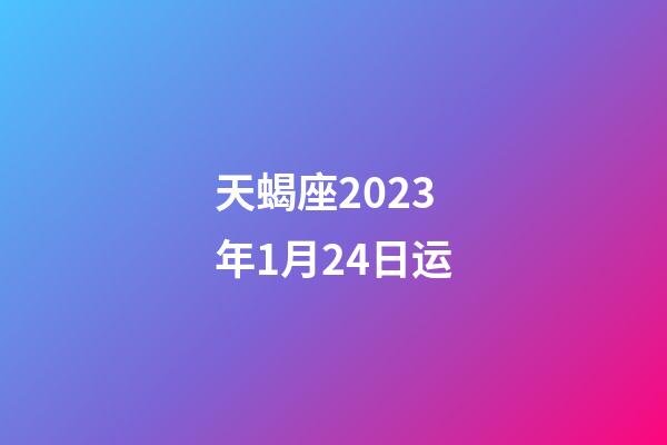 天蝎座2023年1月24日运-第1张-星座运势-玄机派