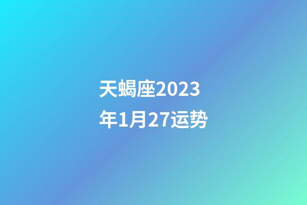 天蝎座2023年1月27运势-第1张-星座运势-玄机派