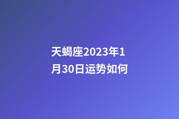 天蝎座2023年1月30日运势如何-第1张-星座运势-玄机派