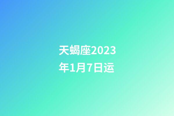 天蝎座2023年1月7日运-第1张-星座运势-玄机派