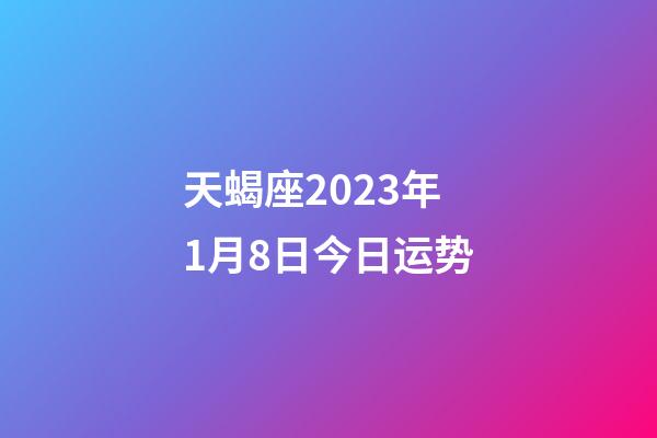 天蝎座2023年1月8日今日运势-第1张-星座运势-玄机派