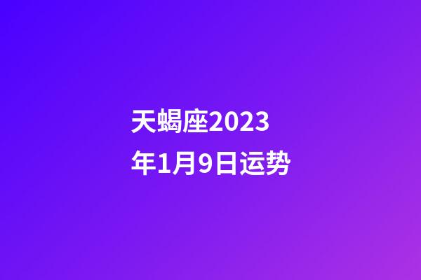 天蝎座2023年1月9日运势-第1张-星座运势-玄机派