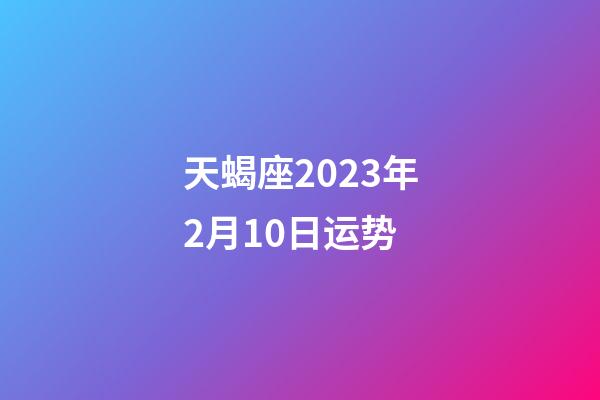 天蝎座2023年2月10日运势-第1张-星座运势-玄机派