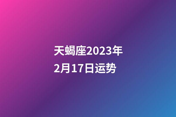 天蝎座2023年2月17日运势-第1张-星座运势-玄机派