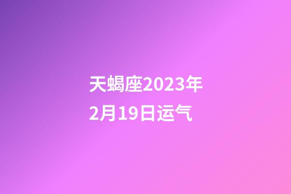 天蝎座2023年2月19日运气-第1张-星座运势-玄机派
