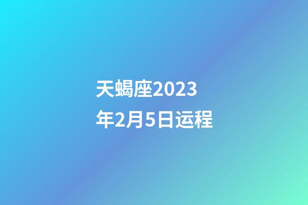天蝎座2023年2月5日运程-第1张-星座运势-玄机派