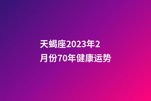 天蝎座2023年2月份70年健康运势-第1张-星座运势-玄机派