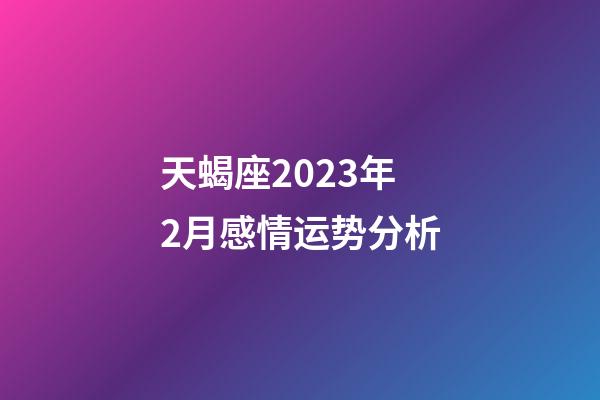天蝎座2023年2月感情运势分析-第1张-星座运势-玄机派