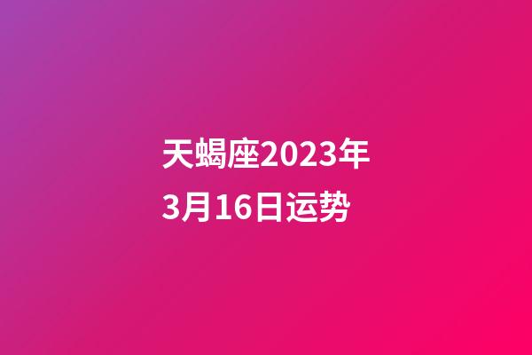 天蝎座2023年3月16日运势-第1张-星座运势-玄机派