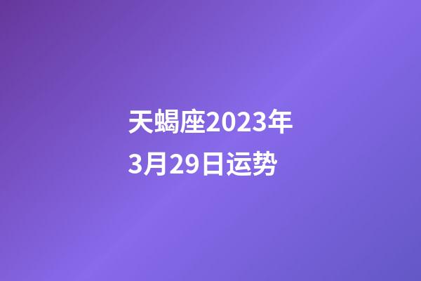 天蝎座2023年3月29日运势-第1张-星座运势-玄机派