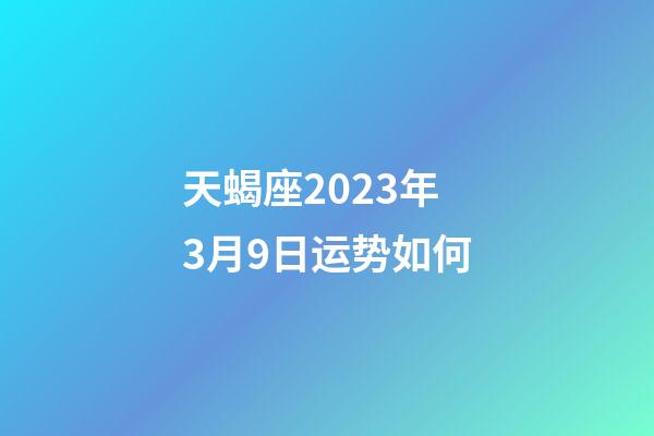 天蝎座2023年3月9日运势如何-第1张-星座运势-玄机派