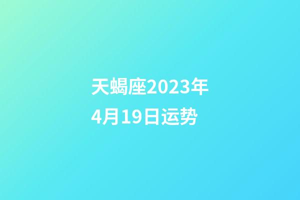 天蝎座2023年4月19日运势-第1张-星座运势-玄机派