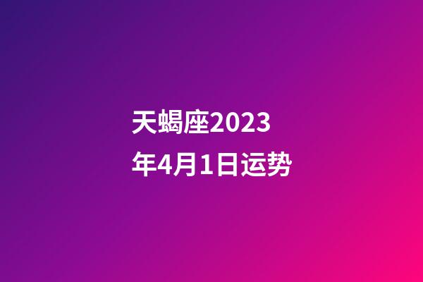 天蝎座2023年4月1日运势-第1张-星座运势-玄机派