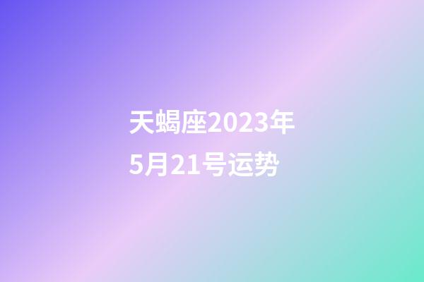 天蝎座2023年5月21号运势-第1张-星座运势-玄机派
