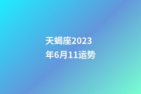 天蝎座2023年6月11运势-第1张-星座运势-玄机派