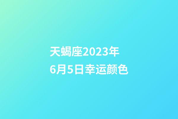 天蝎座2023年6月5日幸运颜色-第1张-星座运势-玄机派
