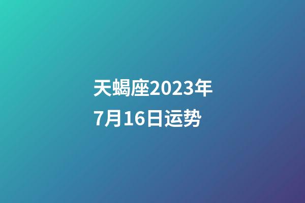 天蝎座2023年7月16日运势-第1张-星座运势-玄机派